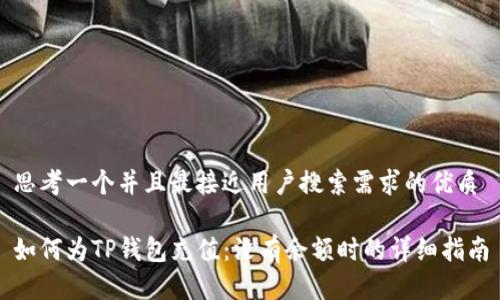 思考一个并且最接近用户搜索需求的优质

如何为TP钱包充值：没有余额时的详细指南
