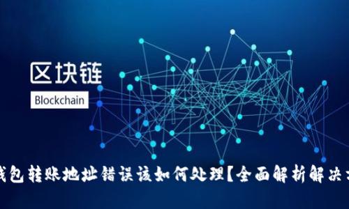 TP钱包转账地址错误该如何处理？全面解析解决方案