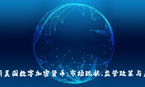 全面解析美国数字加密货币：市场现状、监管政策与未来趋势