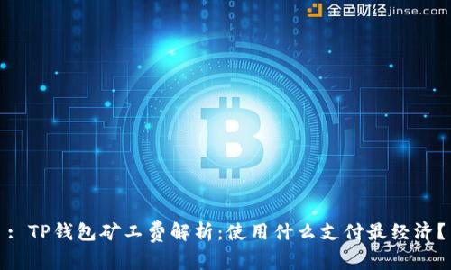 : TP钱包矿工费解析：使用什么支付最经济？
