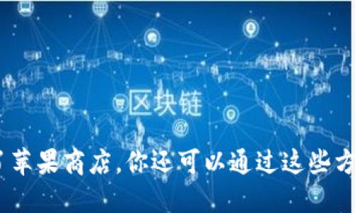 深入攻略：除了苹果商店，你还可以通过这些方式下载TP钱包