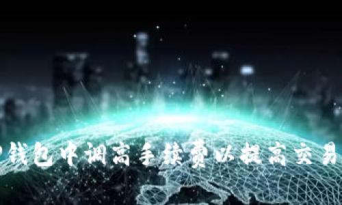 如何在TP钱包中调高手续费以提高交易确认速度