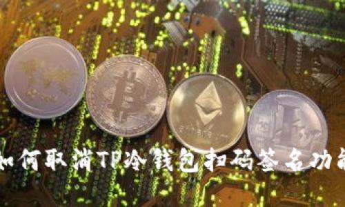 如何取消TP冷钱包扫码签名功能