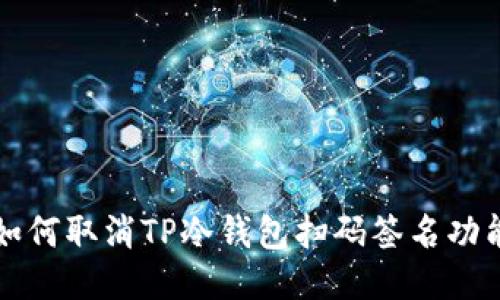 如何取消TP冷钱包扫码签名功能