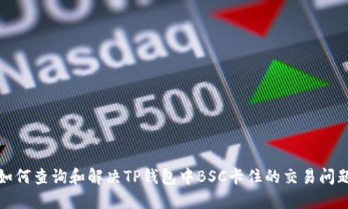 如何查询和解决TP钱包中BSC卡住的交易问题
