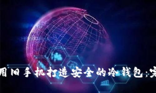 如何利用旧手机打造安全的冷钱包：完整指南