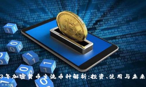 2023年加密货币主流币种解析：投资、使用与未来趋势