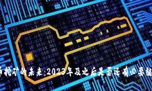 加密货币挖矿的未来：2023年及之后是否还有必要继续挖矿？