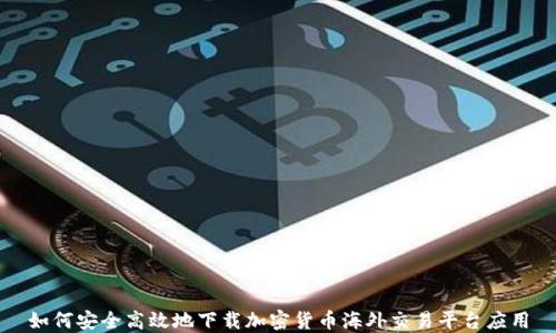 
如何安全高效地下载加密货币海外交易平台应用