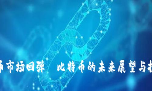 加密货币市场回弹—比特币的未来展望与投资策略