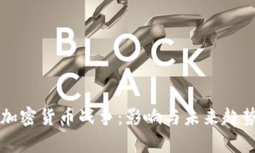 美国加密货币战争：影响与未来趋势分析