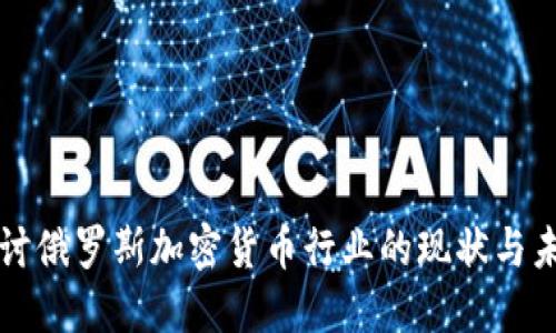 深入探讨俄罗斯加密货币行业的现状与未来发展