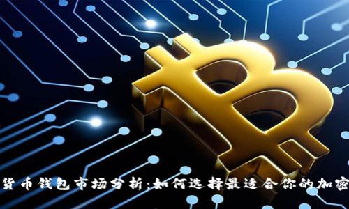 加密货币钱包市场分析：如何选择最适合你的加密钱包