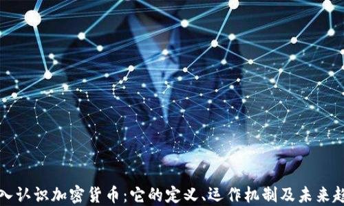 
深入认识加密货币：它的定义、运作机制及未来趋势
