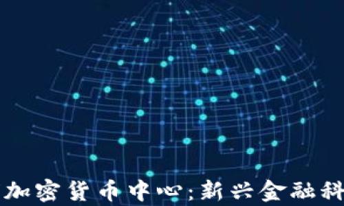 
未来全球加密货币中心：新兴金融科技的前沿