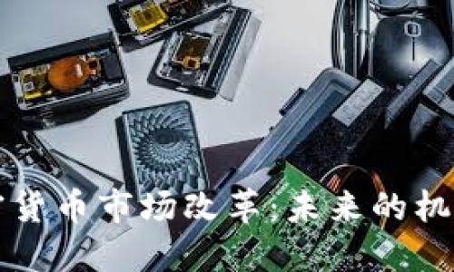 美国加密货币市场改革：未来的机遇与挑战