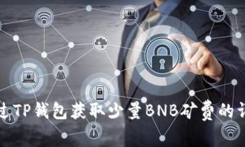 如何通过TP钱包获取少量BNB矿费的详细指南