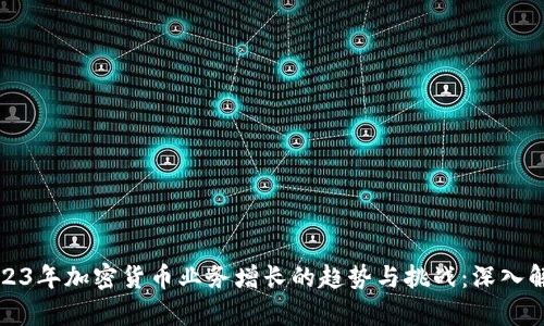 2023年加密货币业务增长的趋势与挑战：深入解析