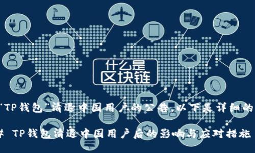 公告

关于“TP钱包”清退中国用户的公告，以下是详细的内容：

### TP钱包清退中国用户后的影响与应对措施