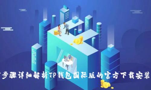 如何步骤详细解析TP钱包国际版的官方下载安装方法