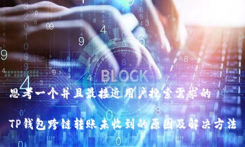 思考一个并且最接近用户搜索需求的

TP钱包跨链转账未收到的原因及解决方法