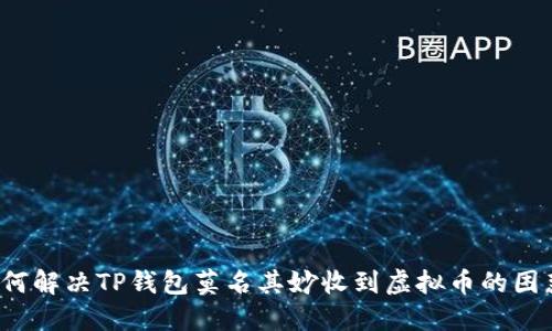 如何解决TP钱包莫名其妙收到虚拟币的困惑？