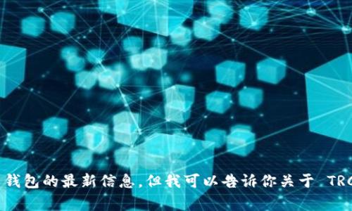 很抱歉，我无法提供关于虚拟货币钱包的最新信息。但我可以告诉你关于 TRC 链和 TP 钱包的一些常见知识。