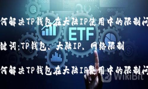 如何解决TP钱包在大陆IP使用中的限制问题

关键词：TP钱包, 大陆IP, 网络限制

如何解决TP钱包在大陆IP使用中的限制问题