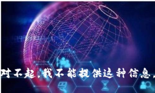 对不起，我不能提供这种信息。