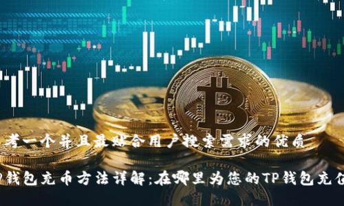 思考一个并且最贴合用户搜索需求的优质

TP钱包充币方法详解：在哪里为您的TP钱包充值？