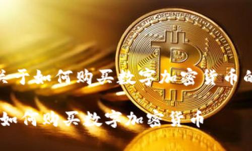 在此提供关于如何购买数字加密货币的详细内容

全面指南：如何购买数字加密货币