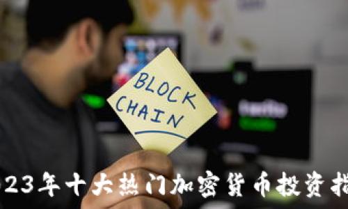   
2023年十大热门加密货币投资指南