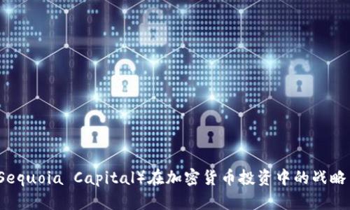 红杉资本（Sequoia Capital）在加密货币投资中的战略与趋势分析