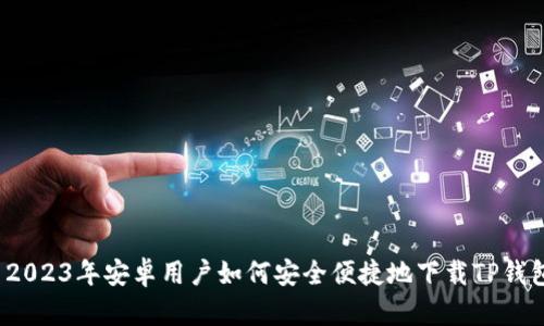  2023年安卓用户如何安全便捷地下载TP钱包