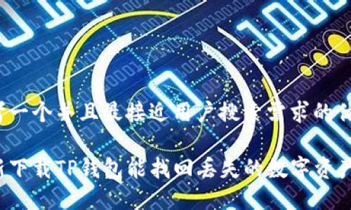 思考一个并且最接近用户搜索需求的优质

重新下载TP钱包能找回丢失的数字资产吗？