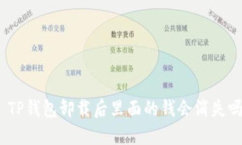 : TP钱包卸载后里面的钱会消失吗？