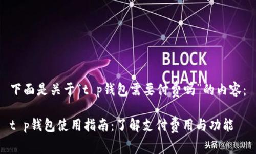下面是关于“t p钱包需要付费吗”的内容：

t p钱包使用指南：了解支付费用与功能