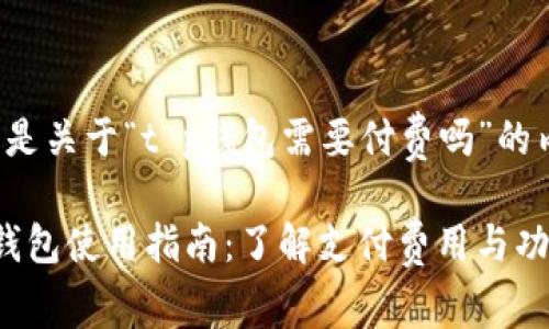 下面是关于“t p钱包需要付费吗”的内容：

t p钱包使用指南：了解支付费用与功能
