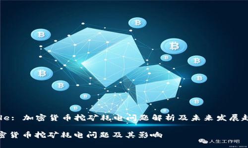 Title: 加密货币挖矿耗电问题解析及未来发展趋势

加密货币挖矿耗电问题及其影响