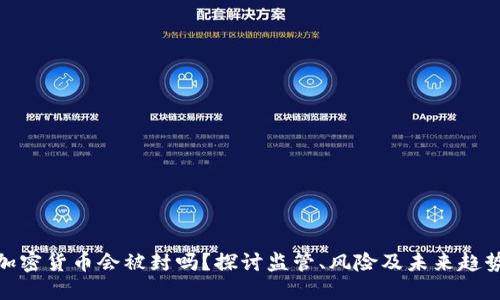 加密货币会被封吗？探讨监管、风险及未来趋势