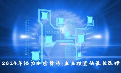 2024年潜力加密货币：未来投资的最佳选择