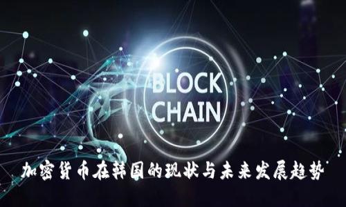 加密货币在韩国的现状与未来发展趋势