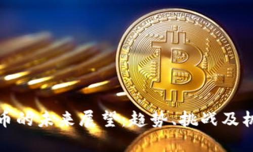 加密货币的未来展望：趋势、挑战及机遇分析