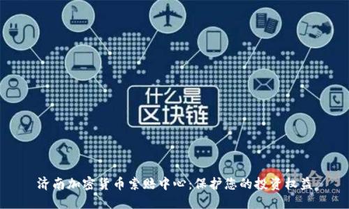 济南加密货币索赔中心：保护您的投资权益