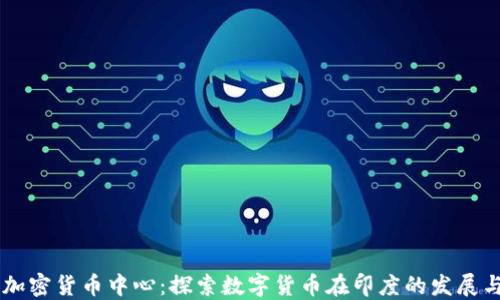 
印度加密货币中心：探索数字货币在印度的发展与未来
