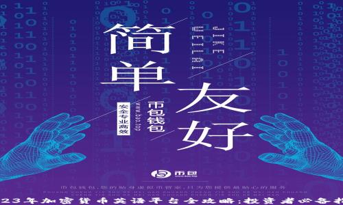 
2023年加密货币英语平台全攻略：投资者必备指南