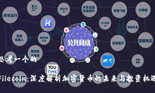 思考一个的

Filecoin：深度解析加密货币的未来与投资机遇