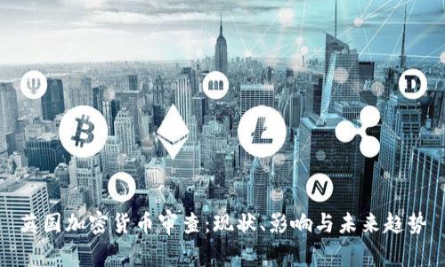 英国加密货币审查：现状、影响与未来趋势