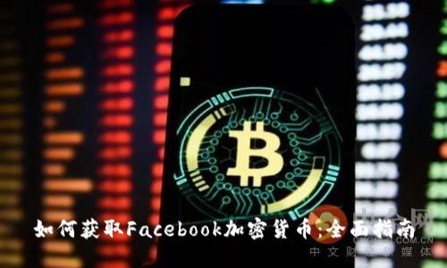 如何获取Facebook加密货币：全面指南
