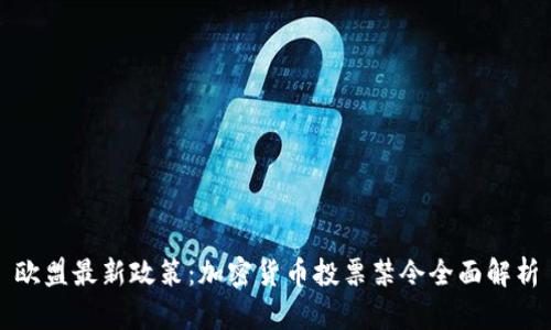 欧盟最新政策：加密货币投票禁令全面解析